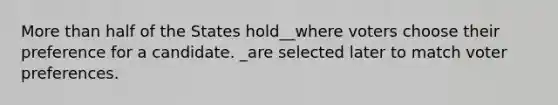 More than half of the States hold__where voters choose their preference for a candidate. _are selected later to match voter preferences.