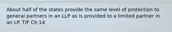 About half of the states provide the same level of protection to general partners in an LLP as is provided to a limited partner in an LP. T/F Ch 14