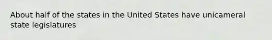 About half of the states in the United States have unicameral state legislatures