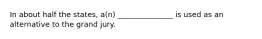 In about half the states, a(n) _______________ is used as an alternative to the grand jury.