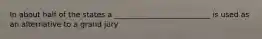 In about half of the states a __________________________ is used as an alternative to a grand jury