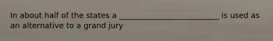 In about half of the states a __________________________ is used as an alternative to a grand jury
