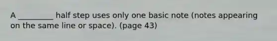 A _________ half step uses only one basic note (notes appearing on the same line or space). (page 43)