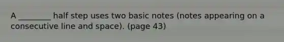 A ________ half step uses two basic notes (notes appearing on a consecutive line and space). (page 43)