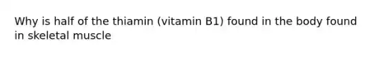 Why is half of the thiamin (vitamin B1) found in the body found in skeletal muscle