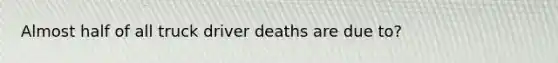 Almost half of all truck driver deaths are due to?