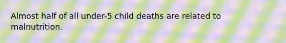 Almost half of all under-5 child deaths are related to malnutrition.