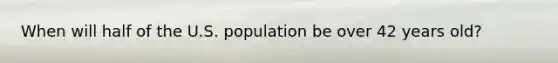 When will half of the U.S. population be over 42 years old?