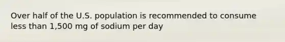 Over half of the U.S. population is recommended to consume <a href='https://www.questionai.com/knowledge/k7BtlYpAMX-less-than' class='anchor-knowledge'>less than</a> 1,500 mg of sodium per day