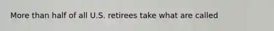 More than half of all U.S. retirees take what are called