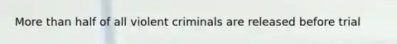 More than half of all violent criminals are released before trial