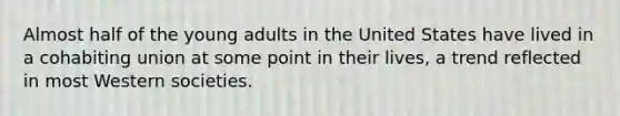 Almost half of the young adults in the United States have lived in a cohabiting union at some point in their lives, a trend reflected in most Western societies.