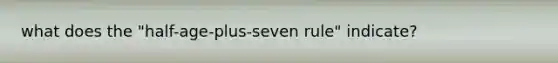 what does the "half-age-plus-seven rule" indicate?