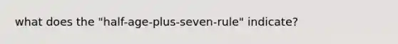 what does the "half-age-plus-seven-rule" indicate?