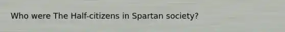 Who were The Half-citizens in Spartan society?