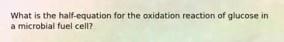 What is the half-equation for the oxidation reaction of glucose in a microbial fuel cell?