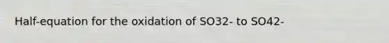 Half-equation for the oxidation of SO32- to SO42-