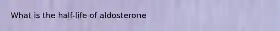 What is the half-life of aldosterone