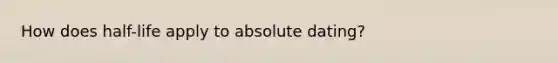 How does half-life apply to absolute dating?