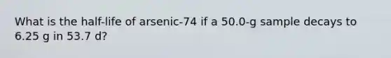 What is the half-life of arsenic-74 if a 50.0-g sample decays to 6.25 g in 53.7 d?