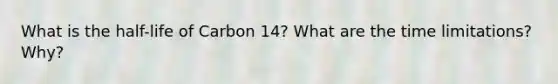 What is the half-life of Carbon 14? What are the time limitations? Why?