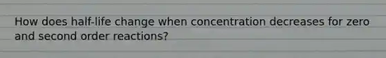 How does half-life change when concentration decreases for zero and second order reactions?