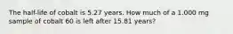 The half-life of cobalt is 5.27 years. How much of a 1.000 mg sample of cobalt 60 is left after 15.81 years?