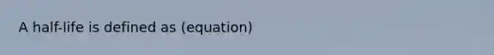 A half-life is defined as (equation)