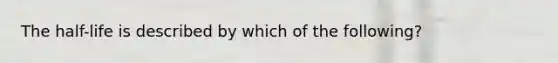 The half-life is described by which of the following?