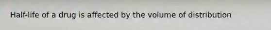 Half-life of a drug is affected by the volume of distribution