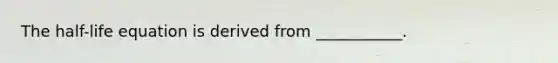 The half-life equation is derived from ___________.