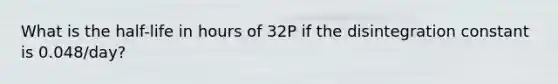 What is the half-life in hours of 32P if the disintegration constant is 0.048/day?