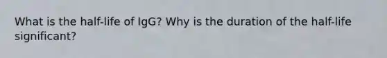 What is the half-life of IgG? Why is the duration of the half-life significant?