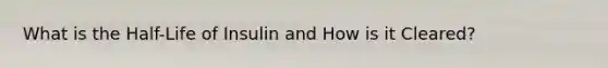 What is the Half-Life of Insulin and How is it Cleared?