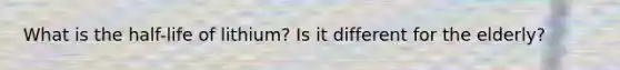What is the half-life of lithium? Is it different for the elderly?