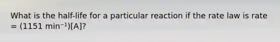 What is the half-life for a particular reaction if the rate law is rate = (1151 min⁻¹)[A]?