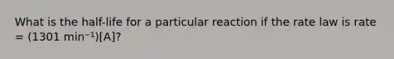 What is the half-life for a particular reaction if the rate law is rate = (1301 min⁻¹)[A]?