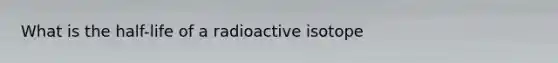 What is the half-life of a radioactive isotope