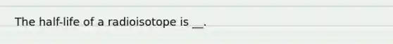 The half-life of a radioisotope is __.