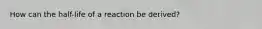 How can the half-life of a reaction be derived?