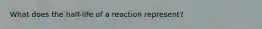 What does the half-life of a reaction represent?