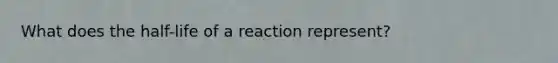 What does the half-life of a reaction represent?