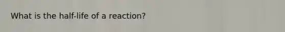 What is the half-life of a reaction?