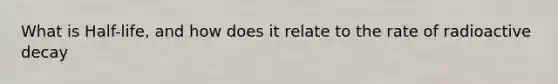 What is Half-life, and how does it relate to the rate of radioactive decay