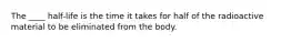 The ____ half-life is the time it takes for half of the radioactive material to be eliminated from the body.