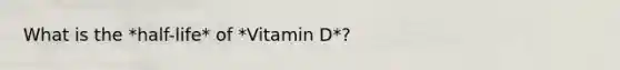 What is the *half-life* of *Vitamin D*?