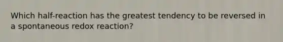 Which half-reaction has the greatest tendency to be reversed in a spontaneous redox reaction?