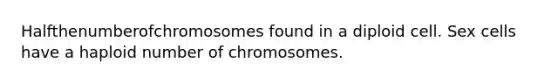 Halfthenumberofchromosomes found in a diploid cell. Sex cells have a haploid number of chromosomes.