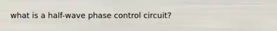 what is a half-wave phase control circuit?