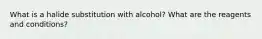 What is a halide substitution with alcohol? What are the reagents and conditions?